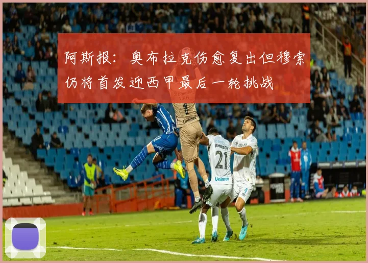 阿斯报：奥布拉克伤愈复出但穆索仍将首发迎西甲最后一轮挑战