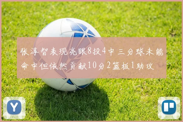 张淳智表现亮眼8投4中三分球未能命中但依然贡献10分2篮板1助攻