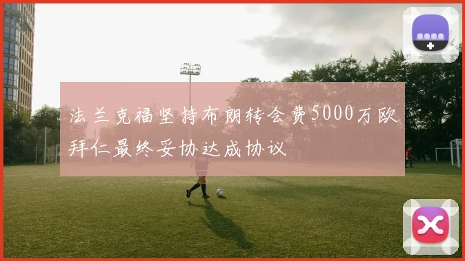 法兰克福坚持布朗转会费5000万欧拜仁最终妥协达成协议