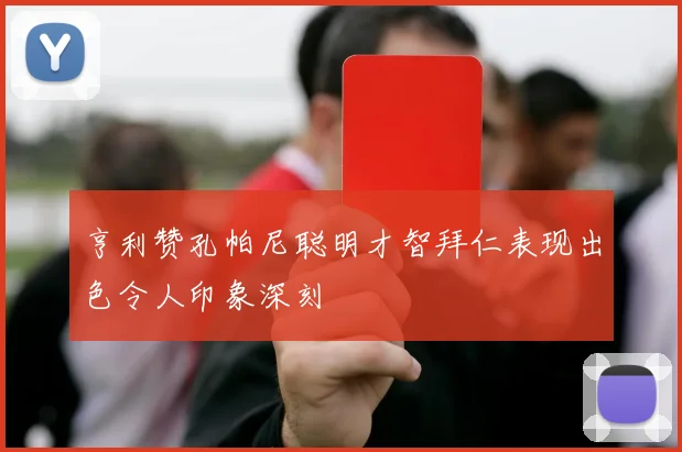 亨利赞孔帕尼聪明才智拜仁表现出色令人印象深刻