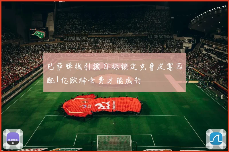 巴萨锋线引援目标锁定克鲁皮需匹配1亿欧转会费才能成行