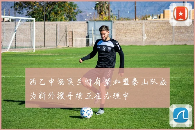 西乙中场莫兰特有望加盟泰山队成为新外援手续正在办理中