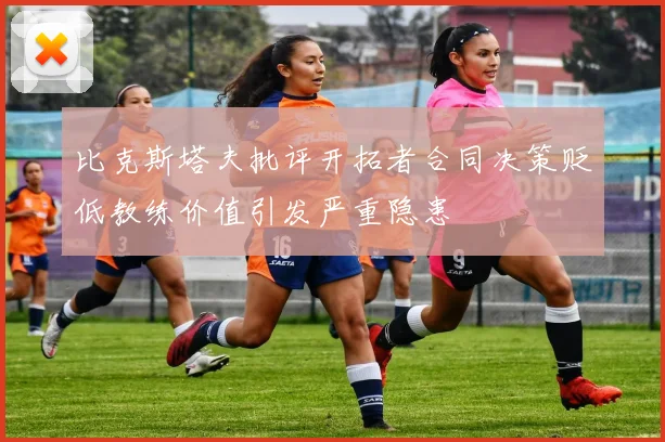 比克斯塔夫批评开拓者合同决策贬低教练价值引发严重隐患