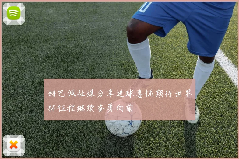 姆巴佩社媒分享进球喜悦期待世界杯征程继续奋勇向前