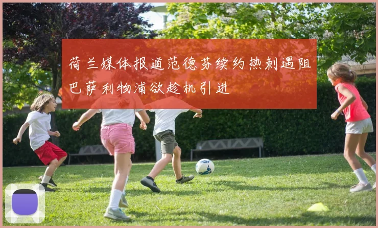 荷兰媒体报道范德芬续约热刺遇阻巴萨利物浦欲趁机引进