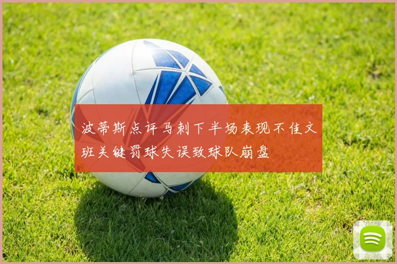波蒂斯点评马刺下半场表现不佳文班关键罚球失误致球队崩盘