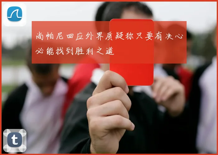 尚帕尼回应外界质疑称只要有决心必能找到胜利之道