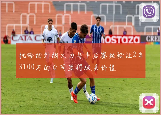 托哈的外线火力与季后赛经验让2年3100万的合同显得极具价值