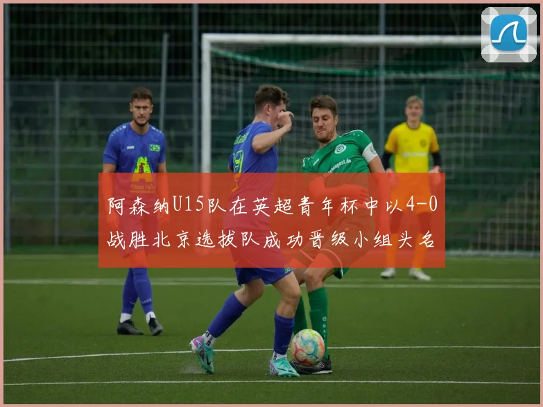 阿森纳U15队在英超青年杯中以4-0战胜北京选拔队成功晋级小组头名
