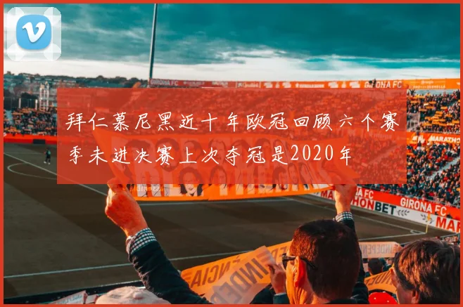 拜仁慕尼黑近十年欧冠回顾六个赛季未进决赛上次夺冠是2020年