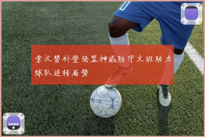 索汉替补登场显神威防守文班助力球队逆转局势