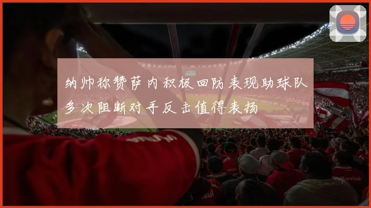 纳帅称赞萨内积极回防表现助球队多次阻断对手反击值得表扬