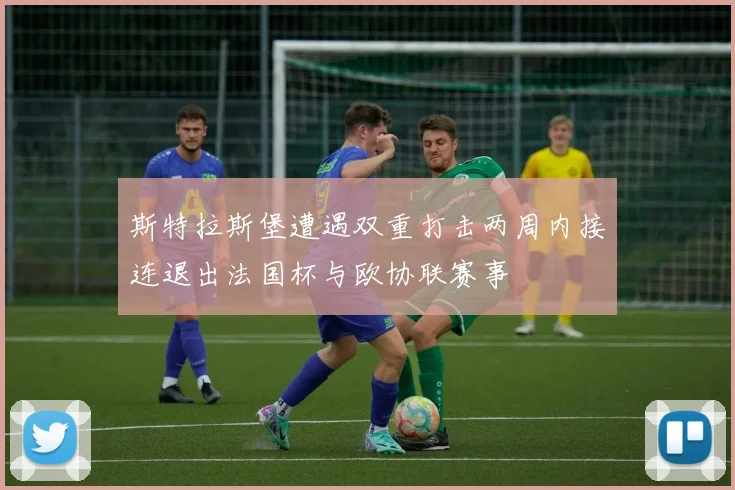 斯特拉斯堡遭遇双重打击两周内接连退出法国杯与欧协联赛事