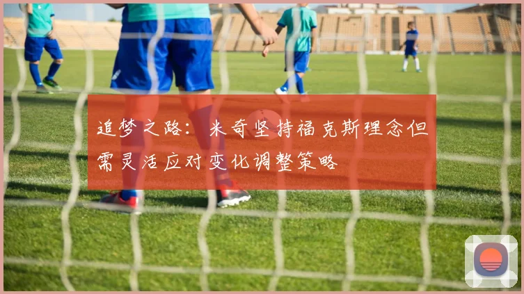 追梦之路：米奇坚持福克斯理念但需灵活应对变化调整策略