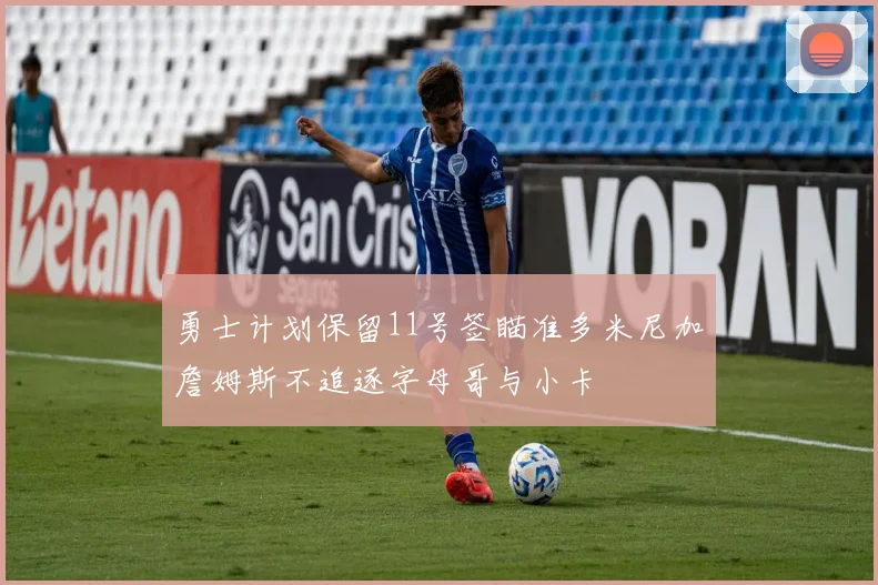 勇士计划保留11号签瞄准多米尼加詹姆斯不追逐字母哥与小卡