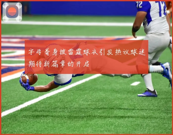 字母哥身披雷霆球衣引发热议球迷期待新篇章的开启