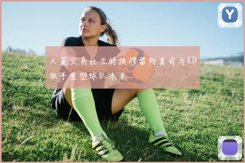 火箭交易杜兰特换穆雷约基奇与KD联手重塑球队未来