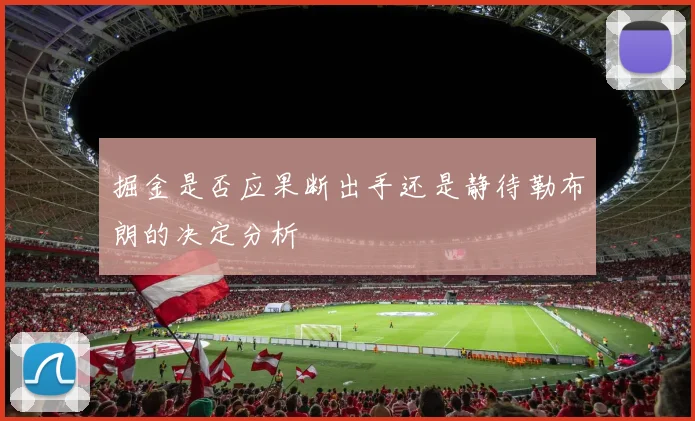 掘金是否应果断出手还是静待勒布朗的决定分析