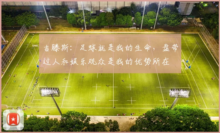 吉滕斯：足球就是我的生命，盘带过人和娱乐观众是我的优势所在